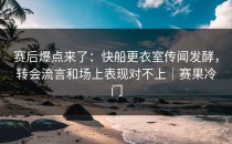 赛后爆点来了：快船更衣室传闻发酵，转会流言和场上表现对不上｜赛果冷门