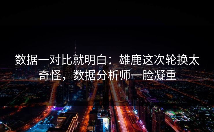 数据一对比就明白：雄鹿这次轮换太奇怪，数据分析师一脸凝重  第1张