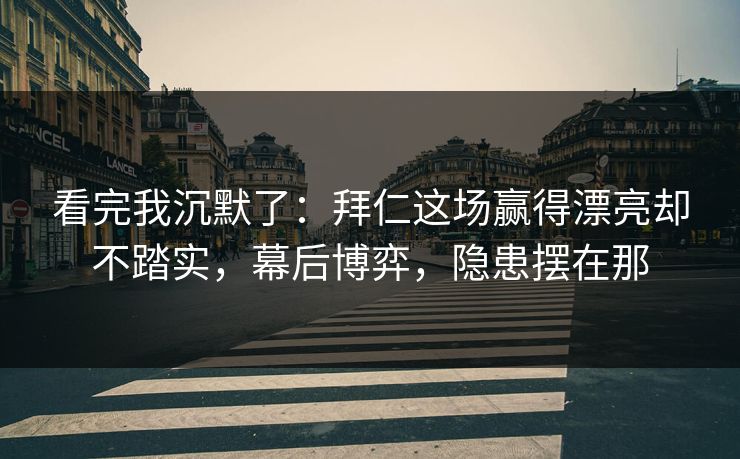 看完我沉默了：拜仁这场赢得漂亮却不踏实，幕后博弈，隐患摆在那  第1张