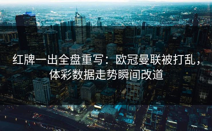 红牌一出全盘重写：欧冠曼联被打乱，体彩数据走势瞬间改道  第1张