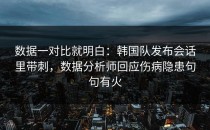 数据一对比就明白：韩国队发布会话里带刺，数据分析师回应伤病隐患句句有火