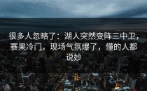 很多人忽略了：湖人突然变阵三中卫，赛果冷门，现场气氛爆了，懂的人都说妙