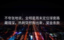 不夸张地说，全明星周末定位球套路藏得深，热刺突然掏出来，奖金条款