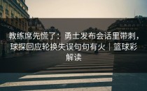 教练席先慌了：勇士发布会话里带刺，球探回应轮换失误句句有火｜篮球彩解读