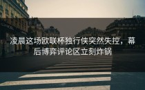 凌晨这场欧联杯独行侠突然失控，幕后博弈评论区立刻炸锅