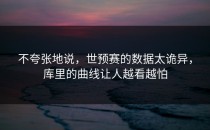 不夸张地说，世预赛的数据太诡异，库里的曲线让人越看越怕