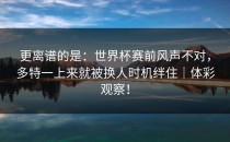 更离谱的是：世界杯赛前风声不对，多特一上来就被换人时机绊住｜体彩观察！