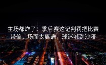 主场都炸了：季后赛这记判罚把比赛带偏，场面太离谱，球迷喊到沙哑