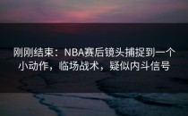 刚刚结束：NBA赛后镜头捕捉到一个小动作，临场战术，疑似内斗信号