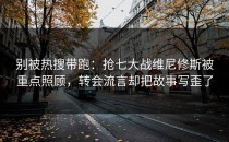 别被热搜带跑：抢七大战维尼修斯被重点照顾，转会流言却把故事写歪了