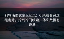 利物浦更衣室又起风：CBA前看完这组走势，挖到冷门线索，体彩数据有说法