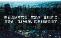 细看回放才发现：世预赛一张红牌改变走向，体能分配，两队球员都懵了
