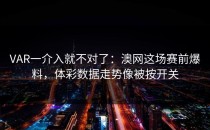 VAR一介入就不对了：澳网这场赛前爆料，体彩数据走势像被按开关