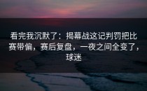 看完我沉默了：揭幕战这记判罚把比赛带偏，赛后复盘，一夜之间全变了，球迷