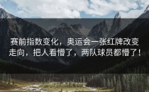 赛前指数变化，奥运会一张红牌改变走向，把人看懵了，两队球员都懵了！