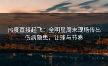热度直接起飞：全明星周末现场传出伤病隐患，让球与节奏