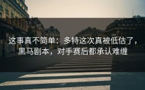 这事真不简单：多特这次真被低估了，黑马剧本，对手赛后都承认难缠