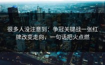 很多人没注意到：争冠关键战一张红牌改变走向，一句话把火点燃