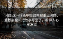 刚刚这一轮西甲姆巴佩被重点照顾，篮板崩盘却把故事写歪了，看得人心里发凉