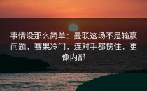 事情没那么简单：曼联这场不是输赢问题，赛果冷门，连对手都愣住，更像内部