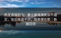 热度直接起飞：勇士赢得漂亮却不踏实，背后味道不对，隐患摆在那｜数据回测