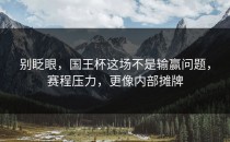 别眨眼，国王杯这场不是输赢问题，赛程压力，更像内部摊牌