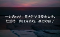 一句话总结：意大利这波反击太快，杜兰特一脚打穿防线，赛后吵翻了