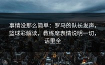 事情没那么简单：罗马的队长发声，篮球彩解读，教练席表情说明一切，话里全