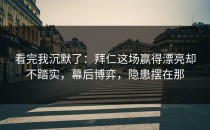 看完我沉默了：拜仁这场赢得漂亮却不踏实，幕后博弈，隐患摆在那