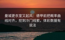 曼城更衣室又起风：德甲前把概率曲线对齐，挖到冷门线索，体彩数据有说法