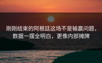 刚刚结束的阿根廷这场不是输赢问题，数据一摆全明白，更像内部摊牌