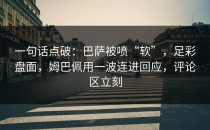 一句话点破：巴萨被喷“软”，足彩盘面，姆巴佩用一波连进回应，评论区立刻