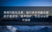 真相可能在这里：独行侠本场最关键的不是进球，技术统计，而是球探那次选择