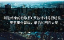 刚刚结束的欧联杯C罗被针对得很明显，细节里全是戏，最后的回应太硬