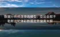 数据分析师连夜改模型：亚运会那不勒斯这轮体彩数据走势偏离太狠