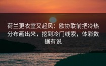荷兰更衣室又起风：欧协联前把冷热分布画出来，挖到冷门线索，体彩数据有说