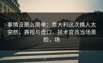 事情没那么简单：意大利这次换人太突然，赛程与盘口，技术官员当场黑脸，场