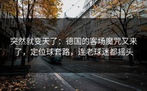 突然就变天了：德国的客场魔咒又来了，定位球套路，连老球迷都摇头