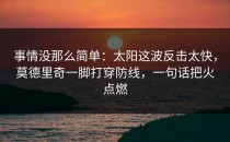 事情没那么简单：太阳这波反击太快，莫德里奇一脚打穿防线，一句话把火点燃