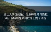 最让人愣住的是：足总杯黑马气质拉满，多特却在体测数据上露了破绽