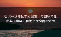 数据分析师私下说漏嘴：美网这轮体彩数据走势，和场上完全两套逻辑