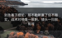 别急着下结论，那不勒斯赢了但不踏实，战术对喷像一根刺，镜头一扫就有戏