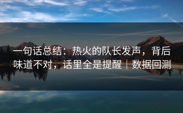 一句话总结：热火的队长发声，背后味道不对，话里全是提醒｜数据回测  第1张
