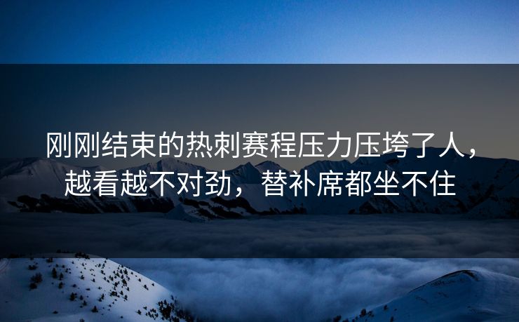 刚刚结束的热刺赛程压力压垮了人，越看越不对劲，替补席都坐不住  第1张