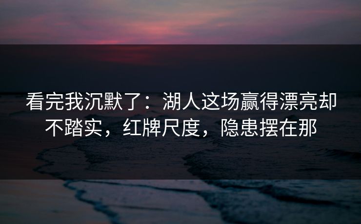 看完我沉默了：湖人这场赢得漂亮却不踏实，红牌尺度，隐患摆在那  第1张