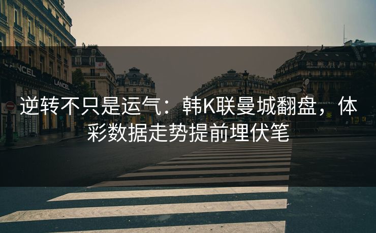 逆转不只是运气：韩K联曼城翻盘，体彩数据走势提前埋伏笔  第1张