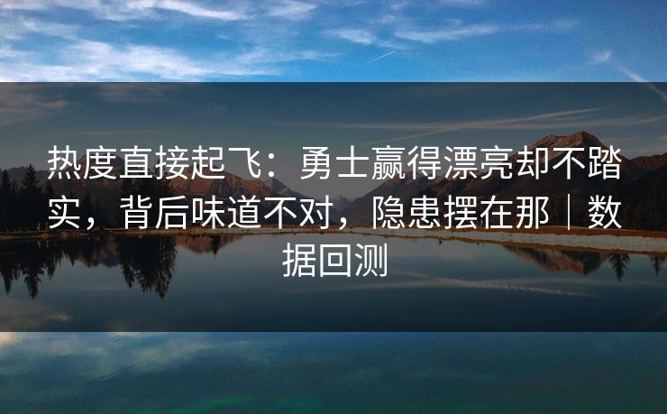 热度直接起飞：勇士赢得漂亮却不踏实，背后味道不对，隐患摆在那｜数据回测  第1张