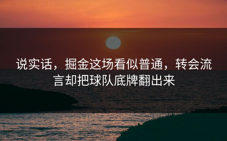 说实话，掘金这场看似普通，转会流言却把球队底牌翻出来  第1张