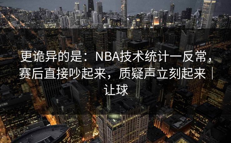 更诡异的是：NBA技术统计一反常，赛后直接吵起来，质疑声立刻起来｜让球  第1张