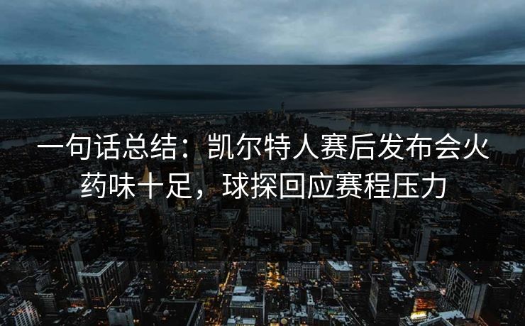 一句话总结：凯尔特人赛后发布会火药味十足，球探回应赛程压力